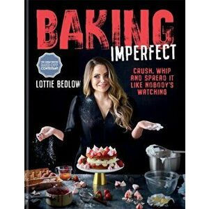 Baking Imperfect. Crush, Whip and Spread It Like Nobody's Watching, Hardback - Lottie Bedlow imagine