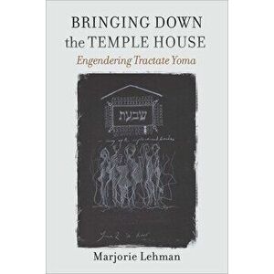 Bringing Down the Temple House - Engendering Tractate Yoma, Paperback - Marjorie Lehman imagine