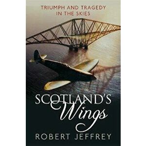 Scotland's Wings. Triumph and tragedy in the skies, Paperback - Robert Jeffrey imagine