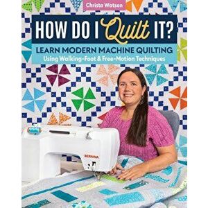 How Do I Quilt It?. Learn Modern Machine Quilting Using Walking-Foot & Free-Motion Techniques, Paperback - Christa Watson imagine