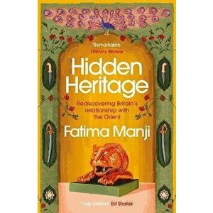 Hidden Heritage. Rediscovering Britain's Relationship with the Orient, Paperback - Fatima Manji imagine