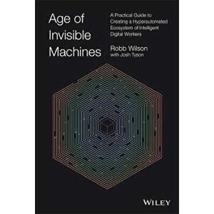 Age of Invisible Machines - A Practical Guide to Creating A Hyper-automated Ecosystem of Intelligent Digital Workers, Hardback - R Wilson imagine