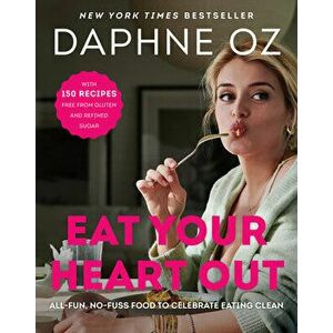 Eat Your Heart Out. All-Fun, No-Fuss Food to Celebrate Eating Clean, Hardback - Daphne Oz imagine