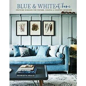 Blue & White At Home. Inspiring Schemes for Vintage, Coastal & Country Interiors, Hardback - Henrietta Heald imagine