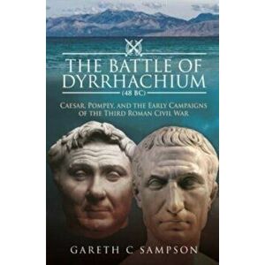 The Battle of Dyrrhachium (48 BC). Caesar, Pompey, and the Early Campaigns of the Third Roman Civil War, Hardback - Gareth C Sampson imagine