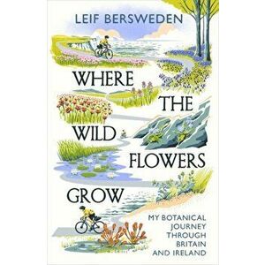 Where the Wildflowers Grow. My Botanical Journey Through Britain and Ireland, Hardback - Leif Bersweden imagine