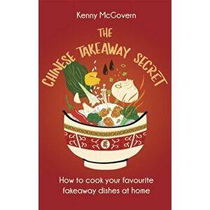 The Chinese Takeaway Secret. How to Cook Your Favourite Fakeaway Dishes at Home, Paperback - Kenny McGovern imagine