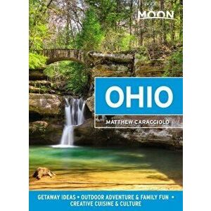 Moon Ohio (First Edition). Getaway Ideas, Outdoor Adventure & Family Fun, Creative Cuisine & Culture, Paperback - Matthew Caracciolo imagine