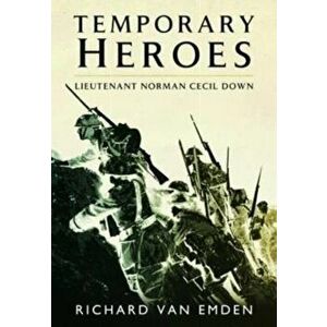Temporary Heroes. Lieutenant Norman Cecil Down, Paperback - van Emden, Richard imagine