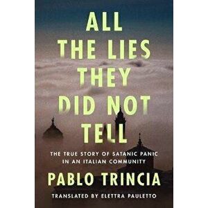 All the Lies They Did Not Tell. The True Story of Satanic Panic in an Italian Community, Paperback - Pablo Trincia imagine