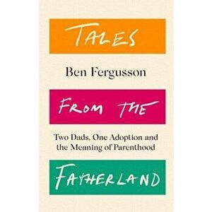 Tales from the Fatherland. Two Dads, One Adoption and the Meaning of Parenthood, Hardback - Ben Fergusson imagine