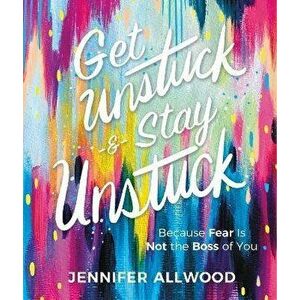 Get Unstuck and Stay Unstuck. Because Fear Is Not the Boss of You, Hardback - Jennifer Allwood imagine