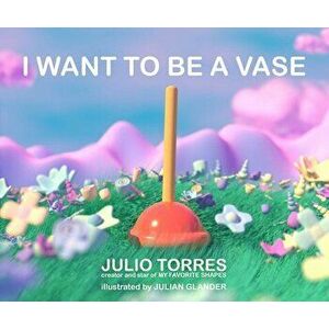 I Want to Be a Vase, Hardback - Julio Torres imagine
