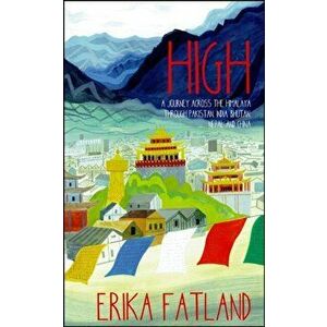 High. A Journey Across the Himalayas Through Pakistan, India, Bhutan, Nepal and China, Hardback - Erika Fatland imagine