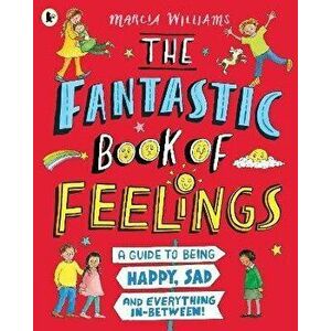 The Fantastic Book of Feelings: A Guide to Being Happy, Sad and Everything In-Between!, Paperback - Marcia Williams imagine