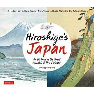 Hiroshige's Japan. On the Trail of the Great Woodblock Print Master - A Modern-day Artist's Journey on the Old Tokaido Road, Hardback - Philippe Delor imagine