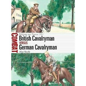 British Cavalryman vs German Cavalryman. Belgium and France 1914, Paperback - Alan Steele imagine