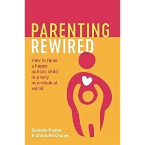 Parenting Rewired. How to Raise a Happy Autistic Child in a Very Neurotypical World, Paperback - Charlotte Chaney imagine