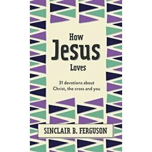How Jesus Loves. 31 Devotions about Christ, the Cross and You, Hardback - Sinclair B. Ferguson imagine