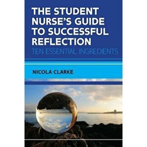 The Student Nurse's Guide to Successful Reflection: Ten Essential Ingredients, Paperback - Nicola Clarke imagine