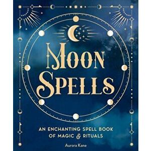 Moon Spells. An Enchanting Spell Book of Magic & Rituals, Hardback - Aurora Kane imagine