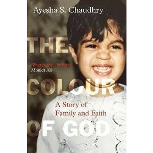 The Colour of God. A Story of Family and Faith, Paperback - Ayesha S. Chaudhry imagine