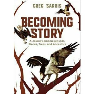 Becoming Story. A Journey among Seasons, Places, Trees, and Ancestors, Hardback - Greg Sarris imagine