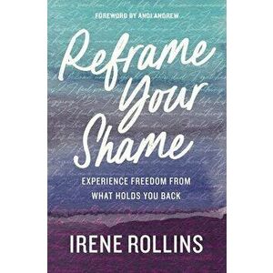Reframe Your Shame. Experience Freedom from What Holds You Back, Paperback - Irene Rollins imagine