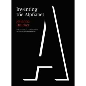 Inventing the Alphabet. The Origins of Letters from Antiquity to the Present, Hardback - Johanna Drucker imagine