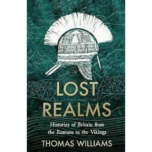 Lost Realms. Histories of Britain from the Romans to the Vikings, Hardback - Thomas Williams imagine