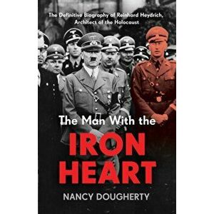 The Man With the Iron Heart. The Definitive Biography of Reinhard Heydrich, Architect of the Holocaust, Hardback - Nancy Dougherty imagine
