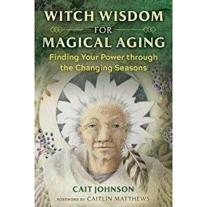 Witch Wisdom for Magical Aging. Finding Your Power through the Changing Seasons, Paperback - Cait Johnson imagine