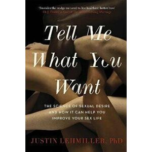 Tell Me What You Want. The Science of Sexual Desire and How it Can Help You Improve Your Sex Life, Paperback - Dr. Justin J. Lehmiller imagine