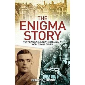 The Enigma Story. The Truth Behind the 'Unbreakable' World War II Cipher, Paperback - Sir John Dermot Turing imagine