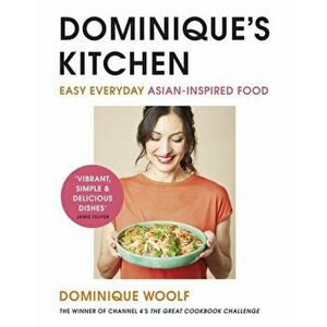 Dominique's Kitchen. Easy everyday Asian-inspired food from the winner of Channel 4's The Great Cookbook Challenge, Hardback - Dominique Woolf imagine