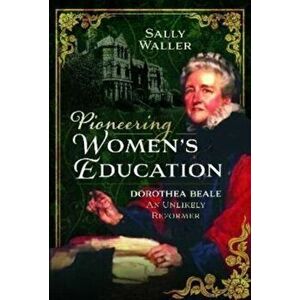 Pioneering Women's Education. Dorothea Beale, An Unlikely Reformer, Hardback - Sally Waller imagine