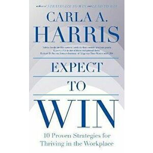 Expect to Win. 10 Proven Strategies for Thriving in the Workplace, Paperback - Carla Harris imagine