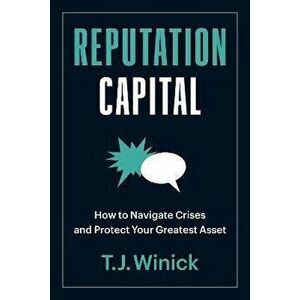 Reputation Capital. How to Navigate Crises and Protect your Greatest Asset, Paperback - T.J. Winick imagine