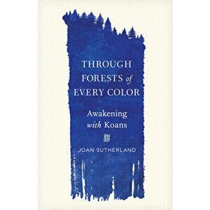 Through Forests of Every Color. Awakening with Koans, Paperback - Joan Sutherland imagine