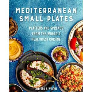 Mediterranean Small Plates. Boards, Platters, and Spreads from the World's Healthiest Cuisine, Hardback - Clifford Wright imagine