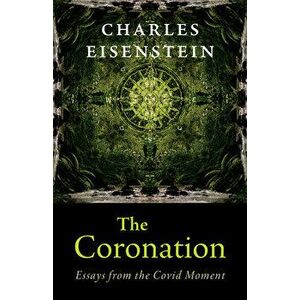 The Coronation. Essays from the Covid Moment, Paperback - Charles Eisenstein imagine