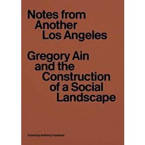Notes from Another Los Angeles. Gregory Ain and the Construction of a Social Landscape, Paperback - Anthony Fontenot imagine