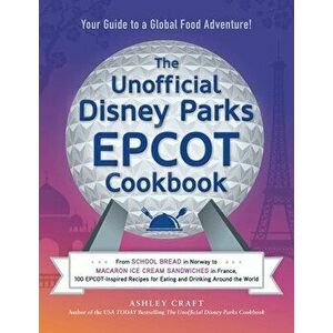 The Unofficial Disney Parks EPCOT Cookbook. From School Bread in Norway to Macaron Ice Cream Sandwiches in France, 100 EPCOT-Inspired Recipes for Eati imagine