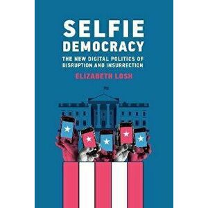 Selfie Democracy. The New Digital Politics of Disruption and Insurrection, Paperback - Elizabeth Losh imagine