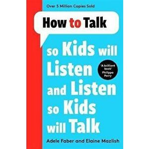 How to Talk so Kids Will Listen and Listen so Kids Will Talk, Paperback - Elaine Mazlish imagine