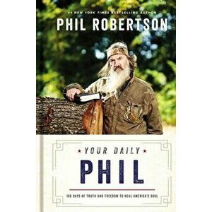 Your Daily Phil. 100 Days of Truth and Freedom to Heal America's Soul, Hardback - Phil Robertson imagine