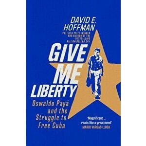 Give Me Liberty. Oswaldo Paya and the Struggle to Free Cuba, Hardback - David E. Hoffman imagine