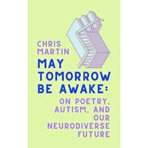 May Tomorrow Be Awake. On Poetry, Autism, and Our Neurodiverse Future, Hardback - Chris Martin imagine