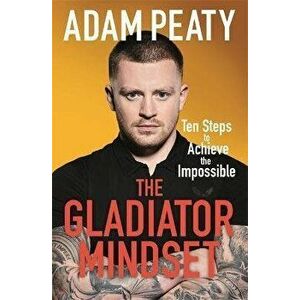 The Gladiator Mindset. Push Your Limits. Overcome Challenges. Achieve Your Goals., Paperback - Adam Peaty imagine