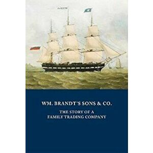 WM. BRANDT'S SONS & CO.. The Story of a Family Trading Company, Hardback - Peter Augustus Brandt imagine